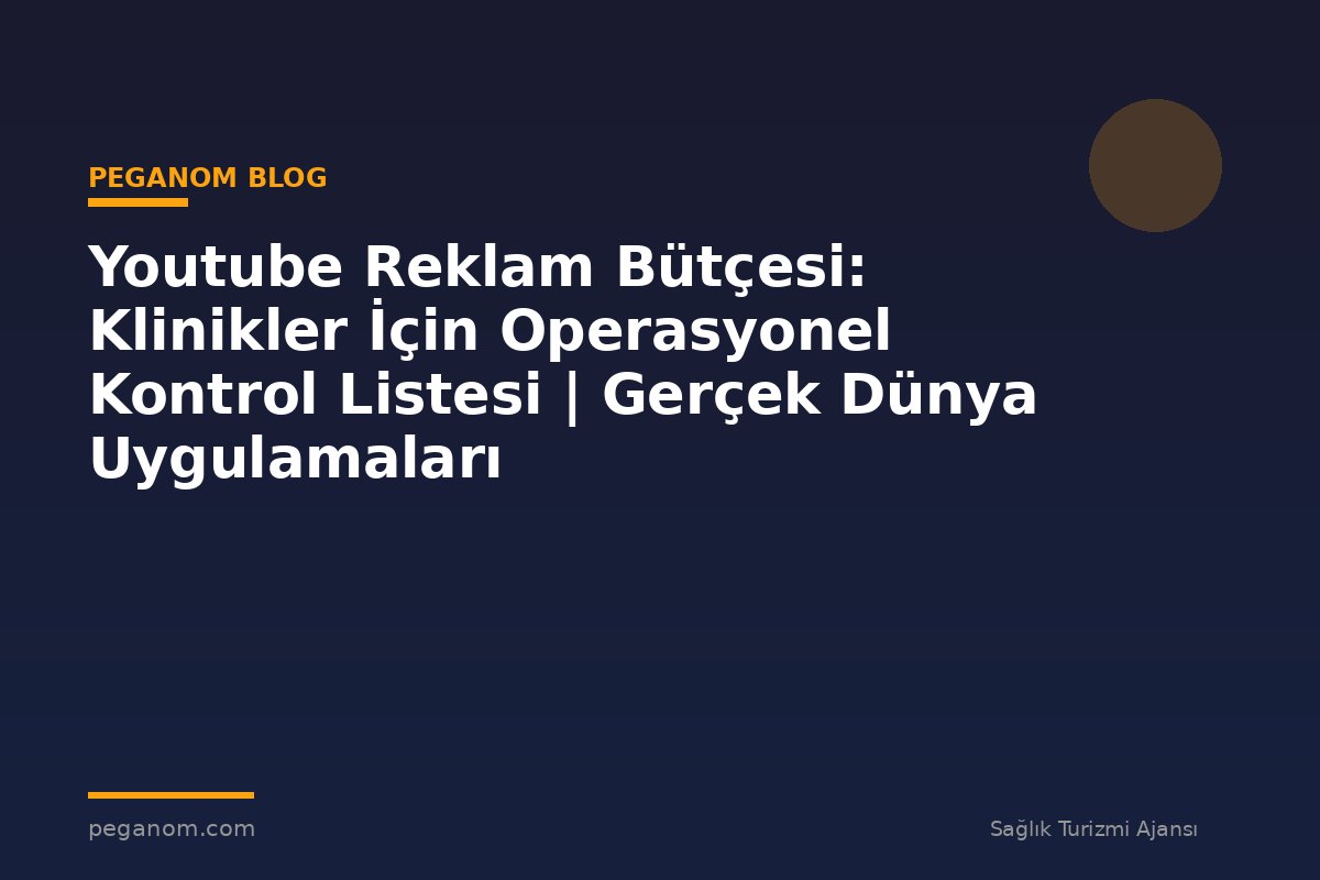 Youtube Reklam Bütçesi: Klinikler İçin Operasyonel Kontrol Listesi | Gerçek Dünya Uygulamaları