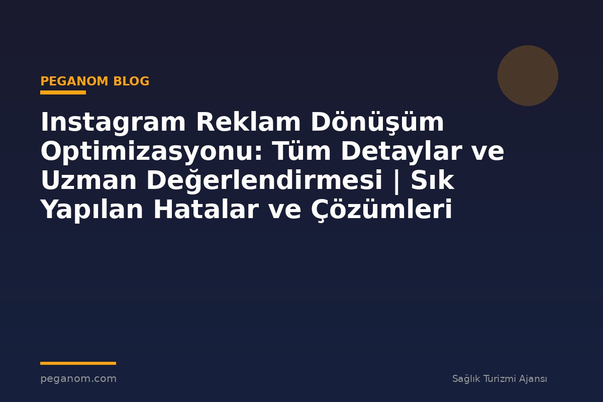 Instagram Reklam Dönüşüm Optimizasyonu: Tüm Detaylar ve Uzman Değerlendirmesi | Sık Yapılan Hatalar ve Çözümleri
