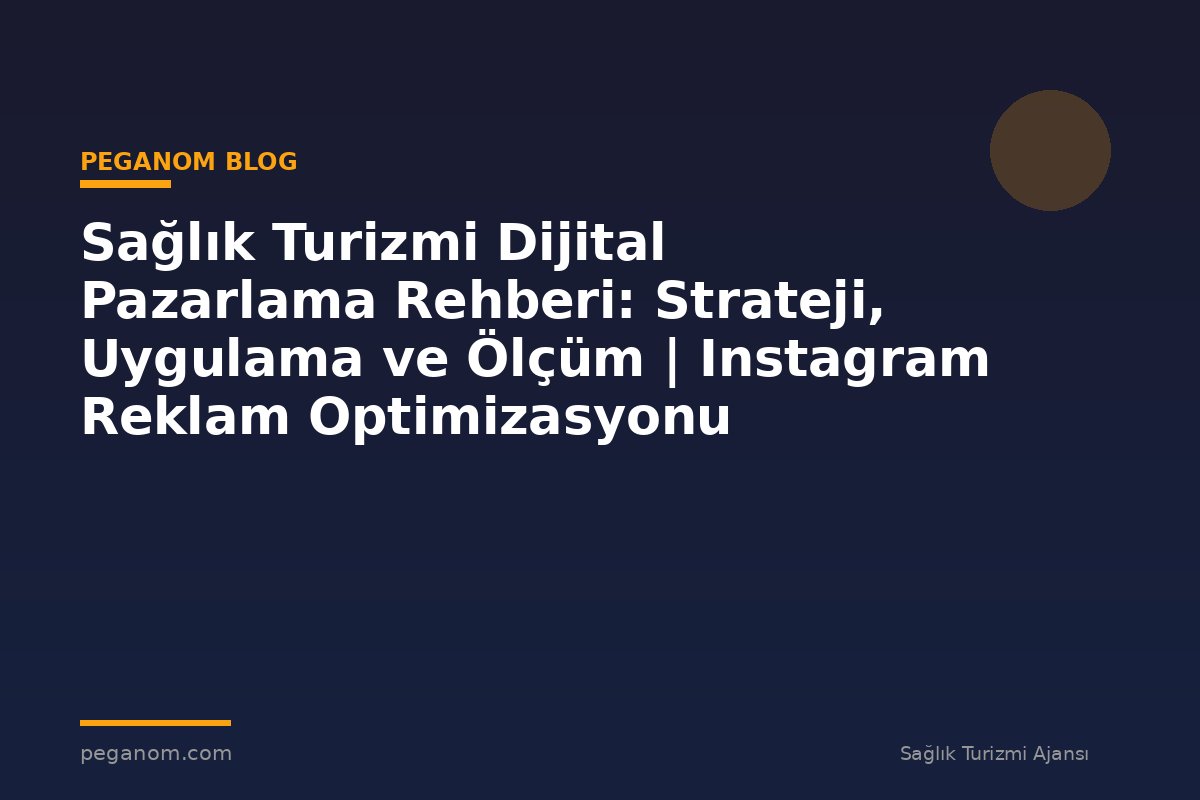 Sağlık Turizmi Dijital Pazarlama Rehberi: Strateji, Uygulama ve Ölçüm | Instagram Reklam Optimizasyonu