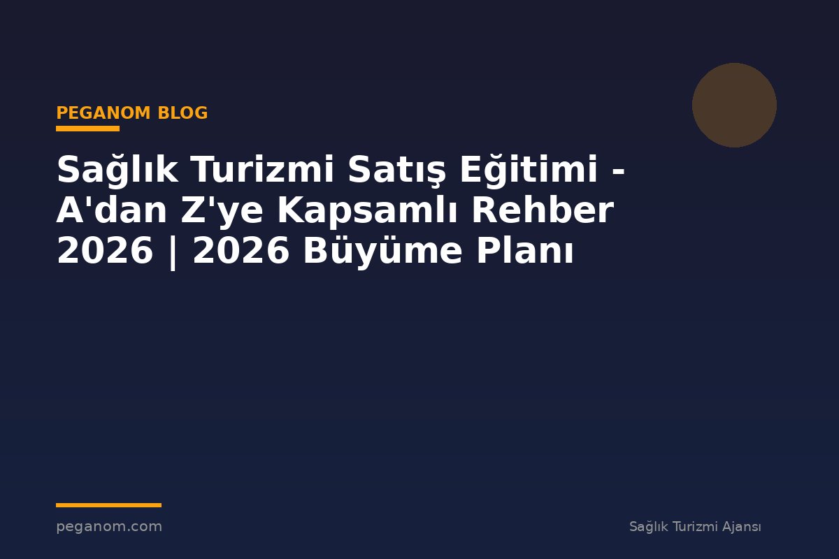 Sağlık Turizmi Satış Eğitimi - A'dan Z'ye Kapsamlı Rehber 2026 | 2026 Büyüme Planı
