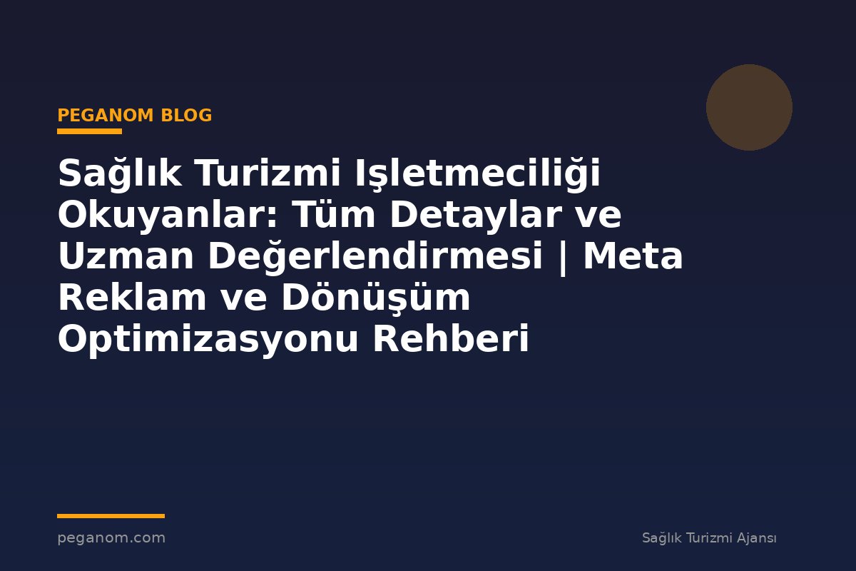 Sağlık Turizmi Işletmeciliği Okuyanlar: Tüm Detaylar ve Uzman Değerlendirmesi | Meta Reklam ve Dönüşüm Optimizasyonu Rehberi