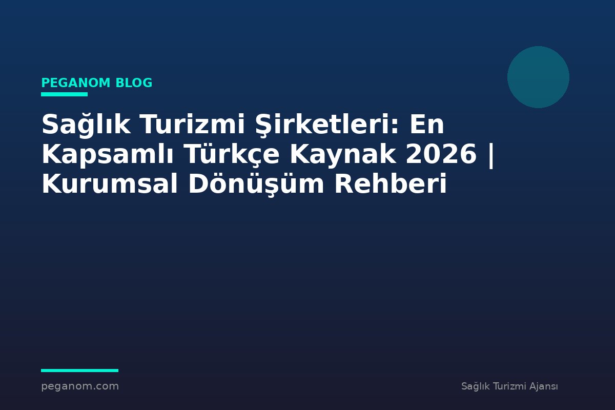 Sağlık Turizmi Şirketleri: En Kapsamlı Türkçe Kaynak 2026 | Kurumsal Dönüşüm Rehberi