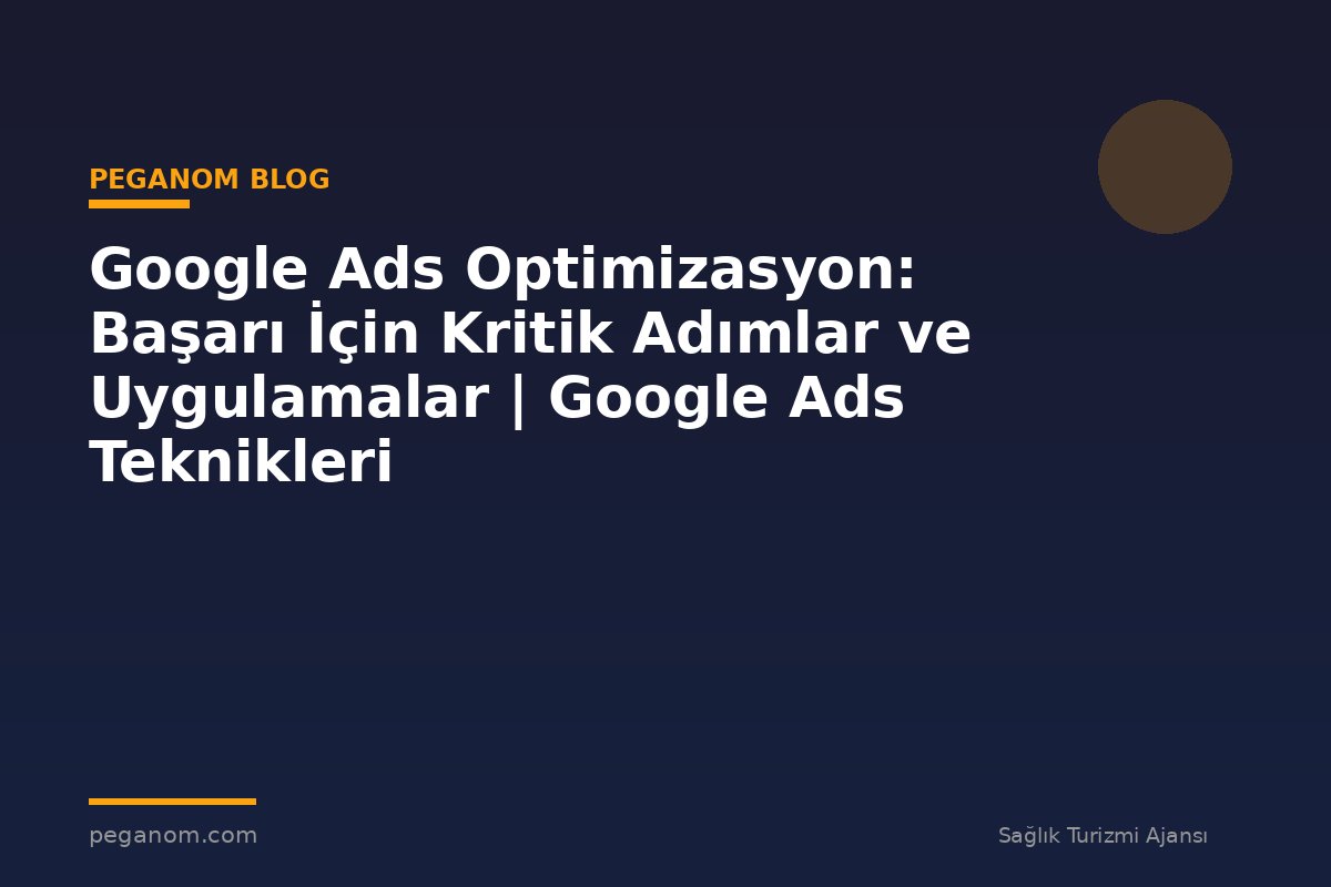 Google Ads Optimizasyon: Başarı İçin Kritik Adımlar ve Uygulamalar | Google Ads Teknikleri