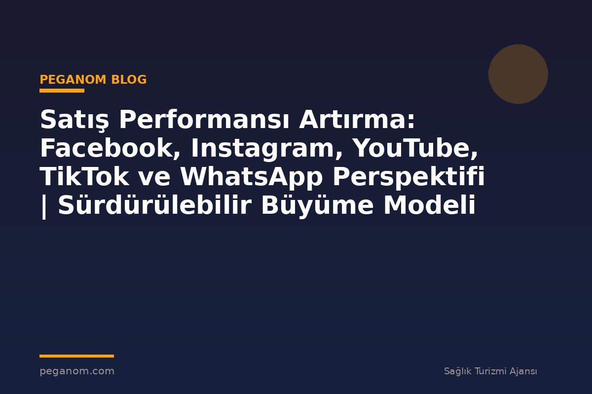Satış Performansı Artırma: Facebook, Instagram, YouTube, TikTok ve WhatsApp Perspektifi | Sürdürülebilir Büyüme Modeli