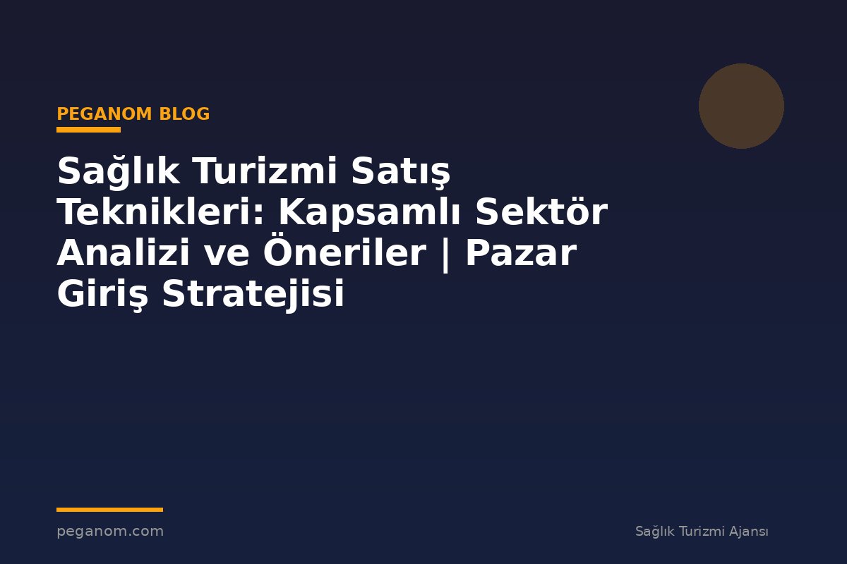 Sağlık Turizmi Satış Teknikleri: Kapsamlı Sektör Analizi ve Öneriler | Pazar Giriş Stratejisi