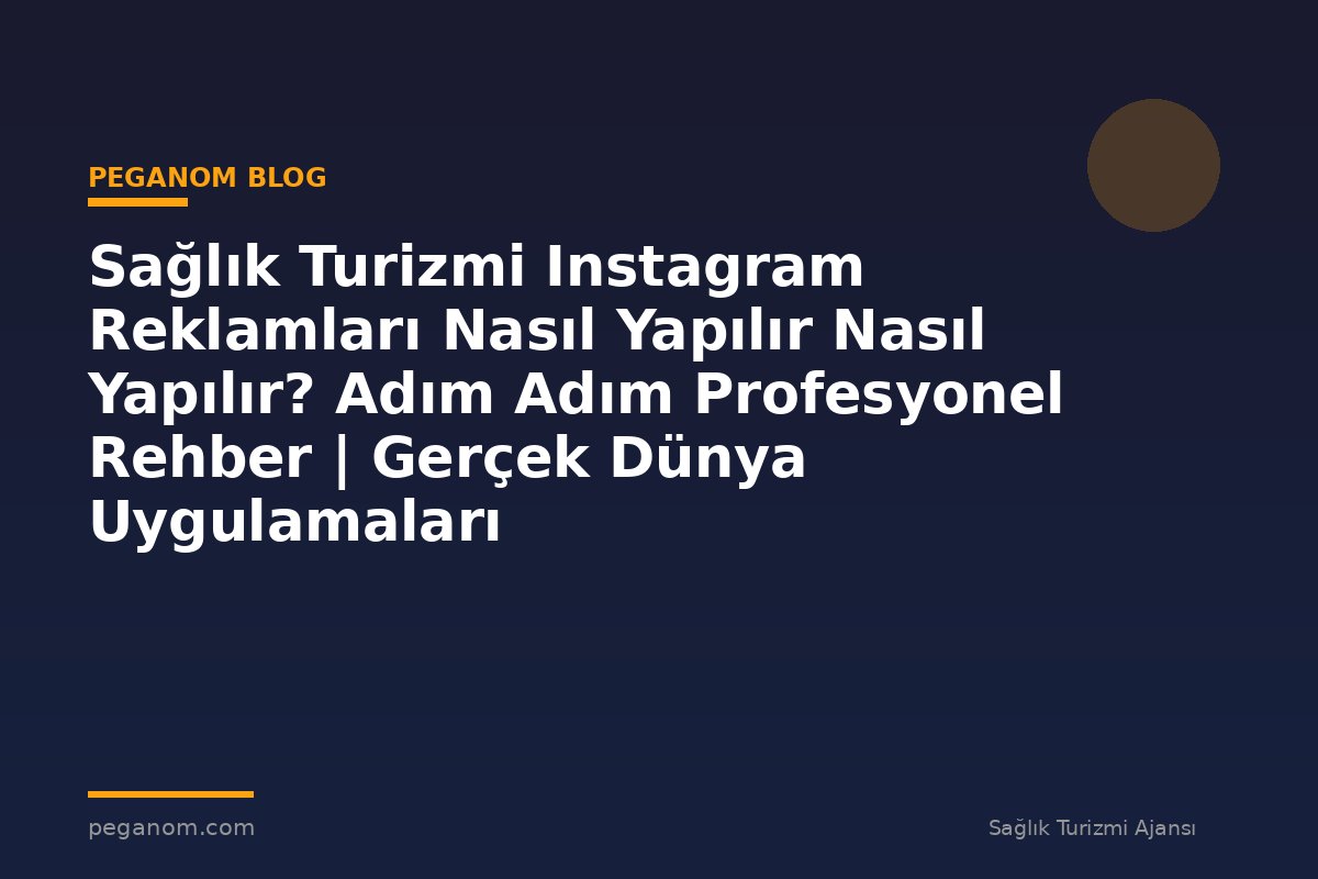 Sağlık Turizmi Instagram Reklamları Nasıl Yapılır Nasıl Yapılır? Adım Adım Profesyonel Rehber | Gerçek Dünya Uygulamaları