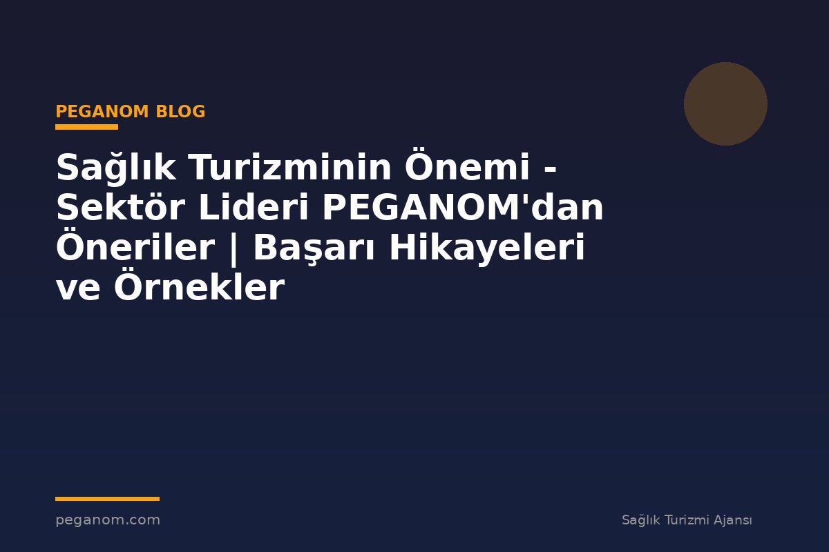 Sağlık Turizminin Önemi - Sektör Lideri PEGANOM'dan Öneriler | Başarı Hikayeleri ve Örnekler
