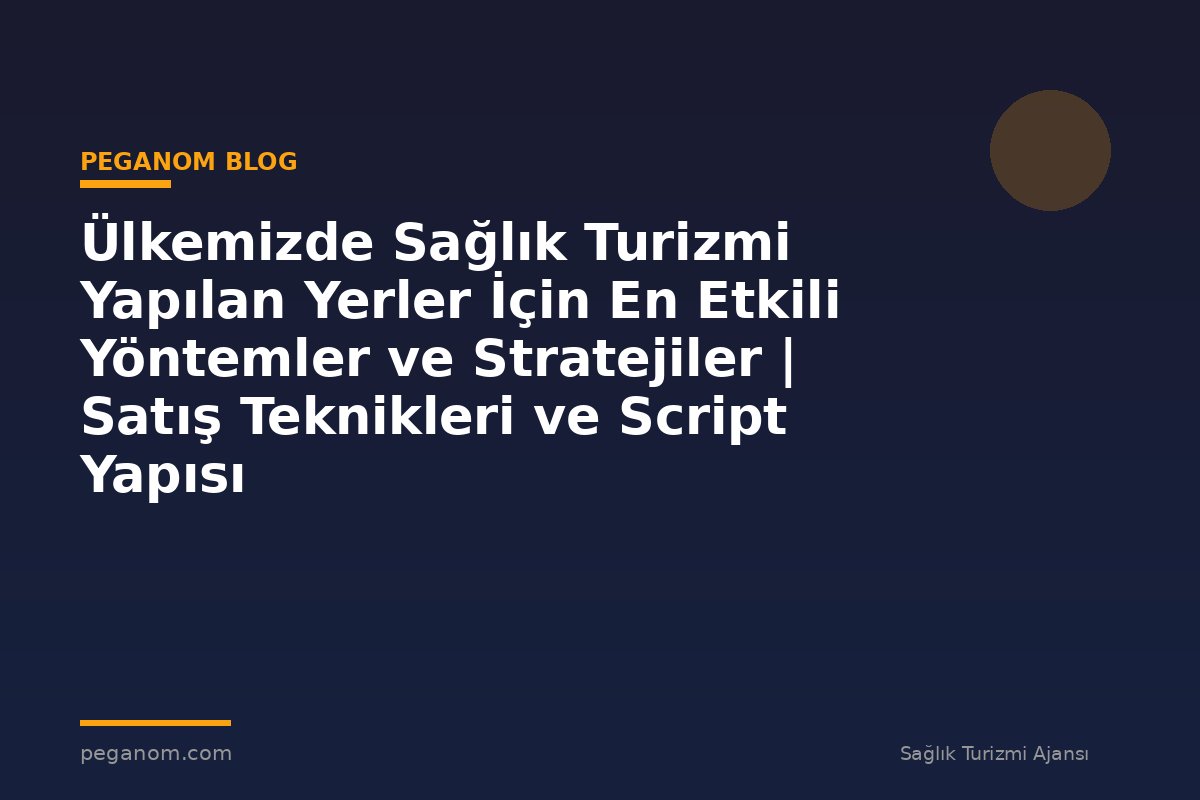 Ülkemizde Sağlık Turizmi Yapılan Yerler İçin En Etkili Yöntemler ve Stratejiler | Satış Teknikleri ve Script Yapısı