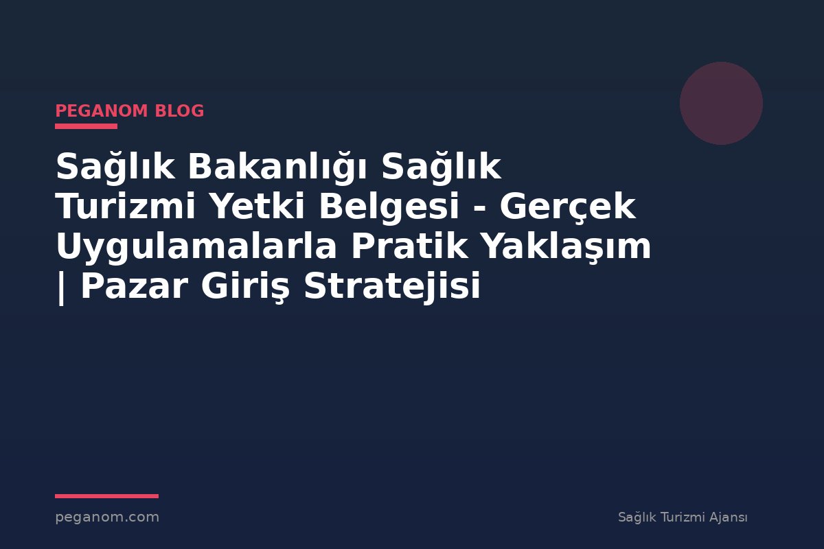 Sağlık Bakanlığı Sağlık Turizmi Yetki Belgesi - Gerçek Uygulamalarla Pratik Yaklaşım | Pazar Giriş Stratejisi