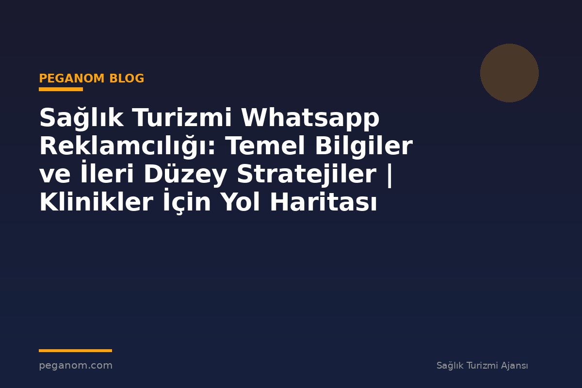 Sağlık Turizmi Whatsapp Reklamcılığı: Temel Bilgiler ve İleri Düzey Stratejiler | Klinikler İçin Yol Haritası