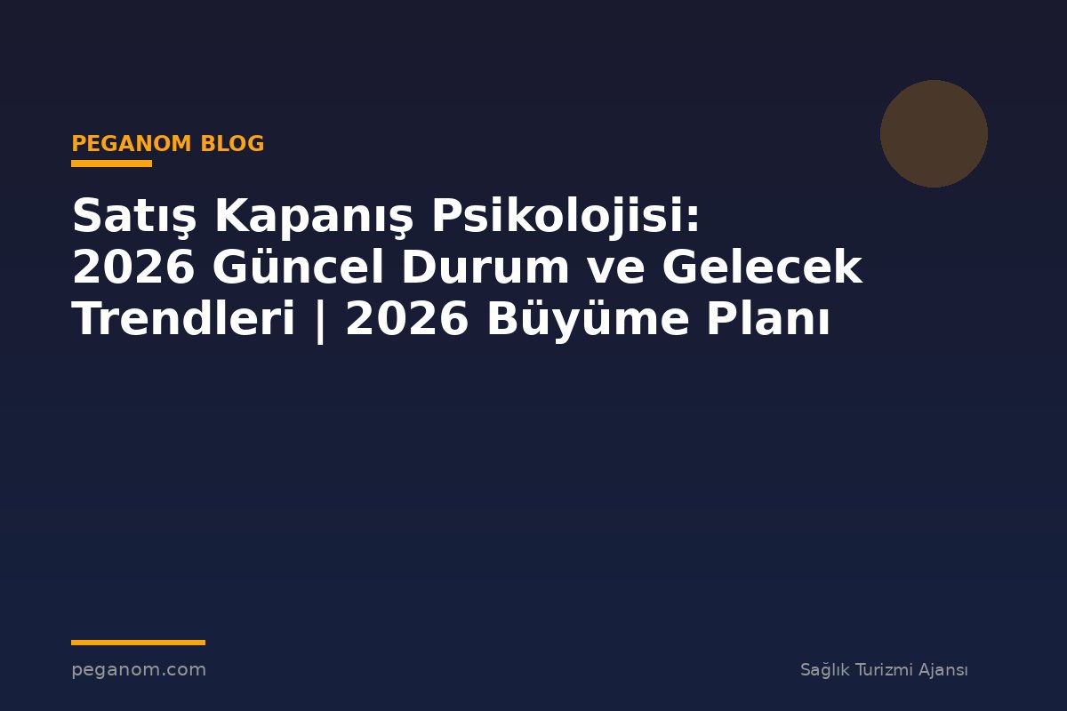 Satış Kapanış Psikolojisi: 2026 Güncel Durum ve Gelecek Trendleri | 2026 Büyüme Planı