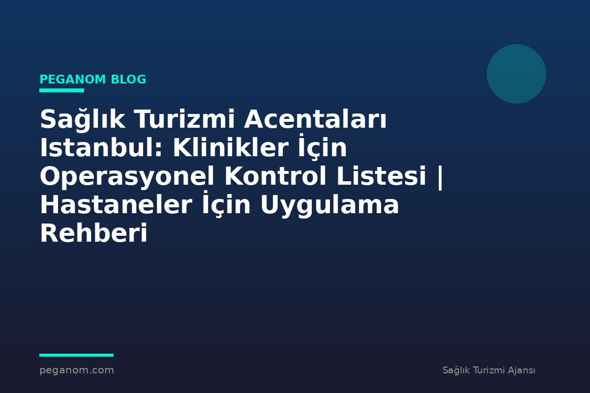 Sağlık Turizmi Acentaları Istanbul: Klinikler İçin Operasyonel Kontrol Listesi | Hastaneler İçin Uygulama Rehberi