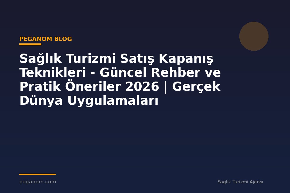 Sağlık Turizmi Satış Kapanış Teknikleri - Güncel Rehber ve Pratik Öneriler 2026 | Gerçek Dünya Uygulamaları