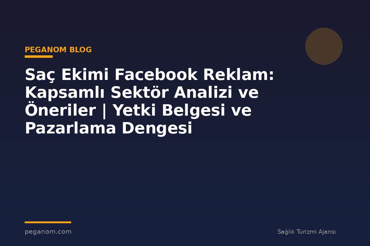 Saç Ekimi Facebook Reklam: Kapsamlı Sektör Analizi ve Öneriler | Yetki Belgesi ve Pazarlama Dengesi