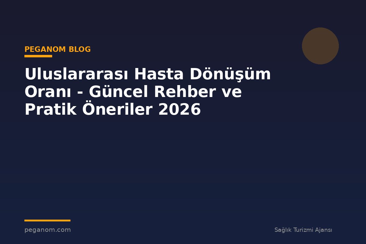 Uluslararası Hasta Dönüşüm Oranı - Güncel Rehber ve Pratik Öneriler 2026