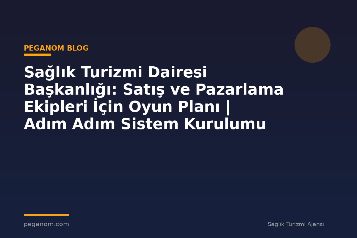 Sağlık Turizmi Dairesi Başkanlığı: Satış ve Pazarlama Ekipleri İçin Oyun Planı | Adım Adım Sistem Kurulumu