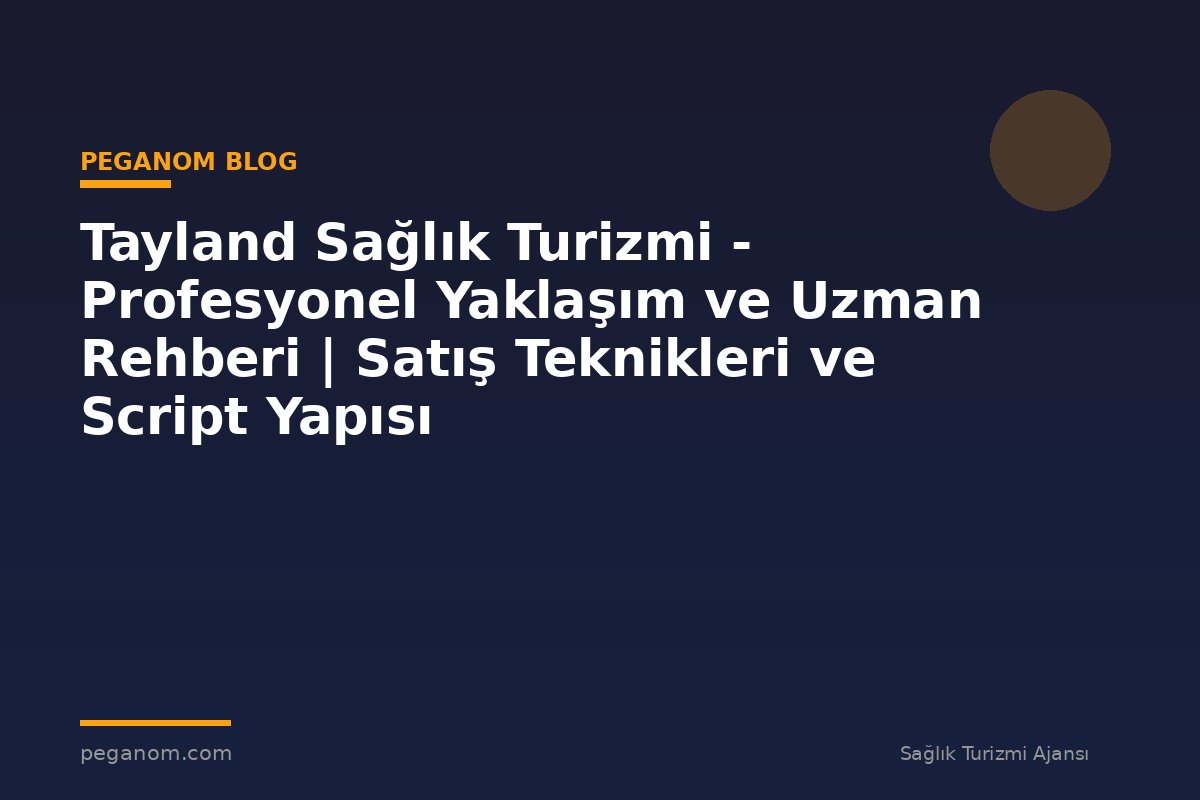 Tayland Sağlık Turizmi - Profesyonel Yaklaşım ve Uzman Rehberi | Satış Teknikleri ve Script Yapısı