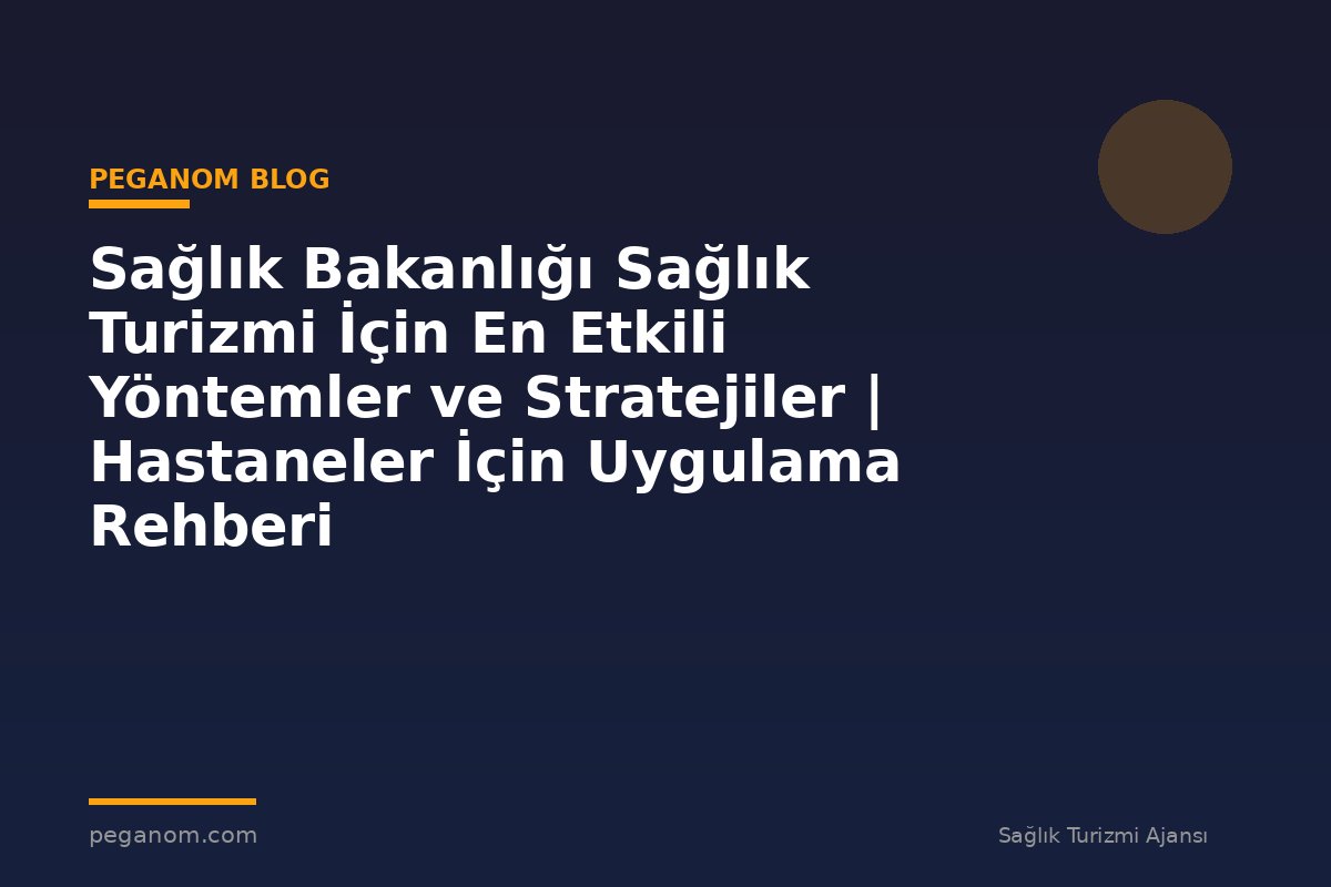 Sağlık Bakanlığı Sağlık Turizmi İçin En Etkili Yöntemler ve Stratejiler | Hastaneler İçin Uygulama Rehberi