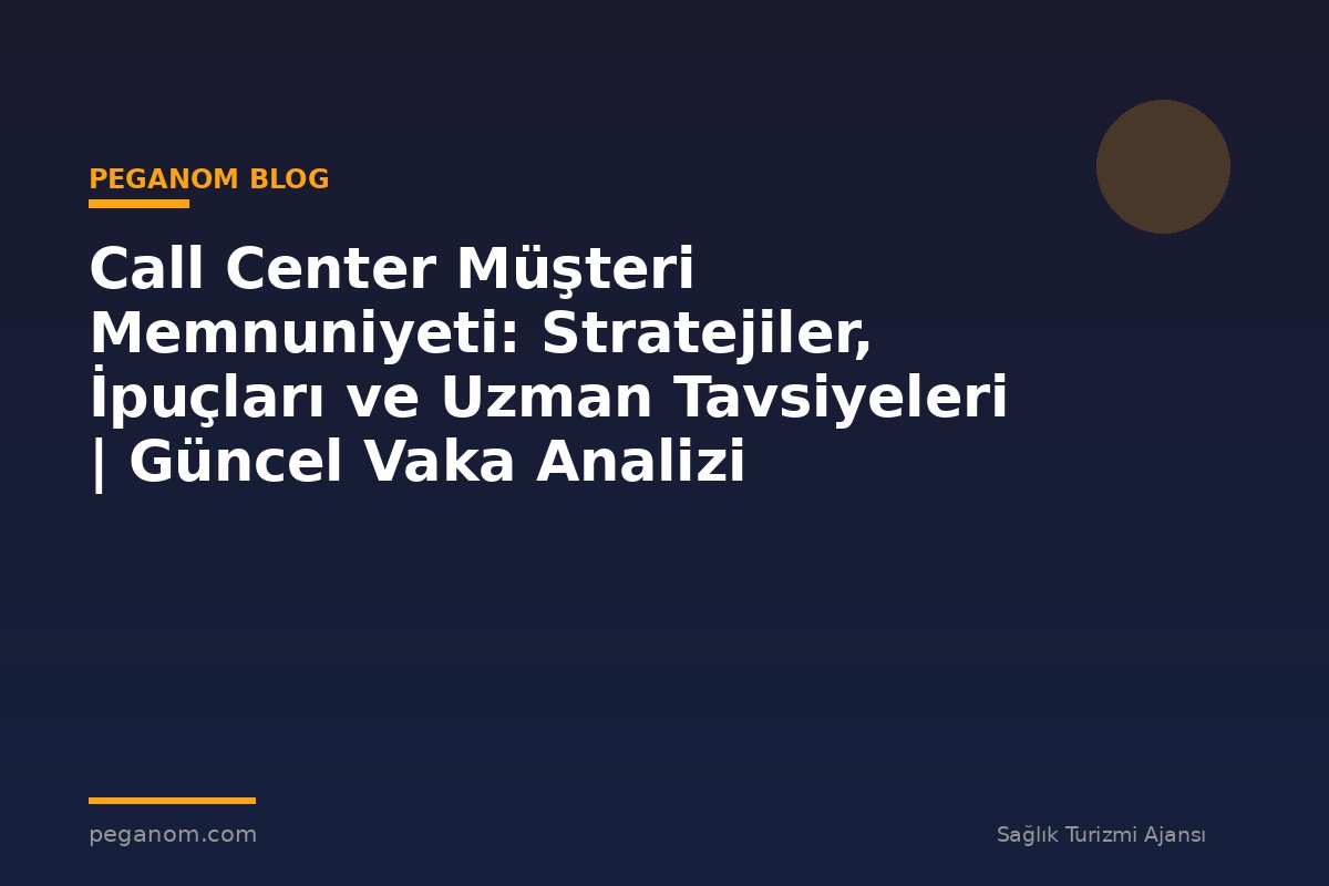 Call Center Müşteri Memnuniyeti: Stratejiler, İpuçları ve Uzman Tavsiyeleri | Güncel Vaka Analizi