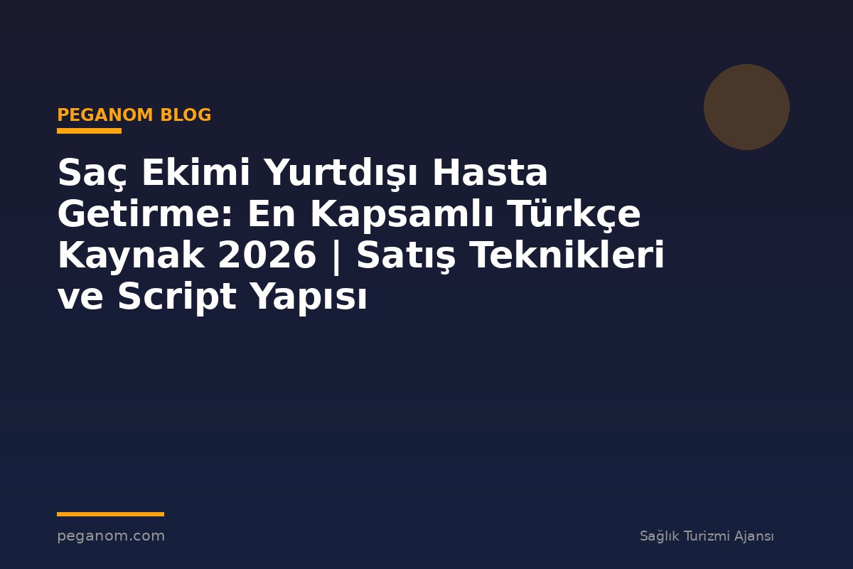 Saç Ekimi Yurtdışı Hasta Getirme: En Kapsamlı Türkçe Kaynak 2026 | Satış Teknikleri ve Script Yapısı