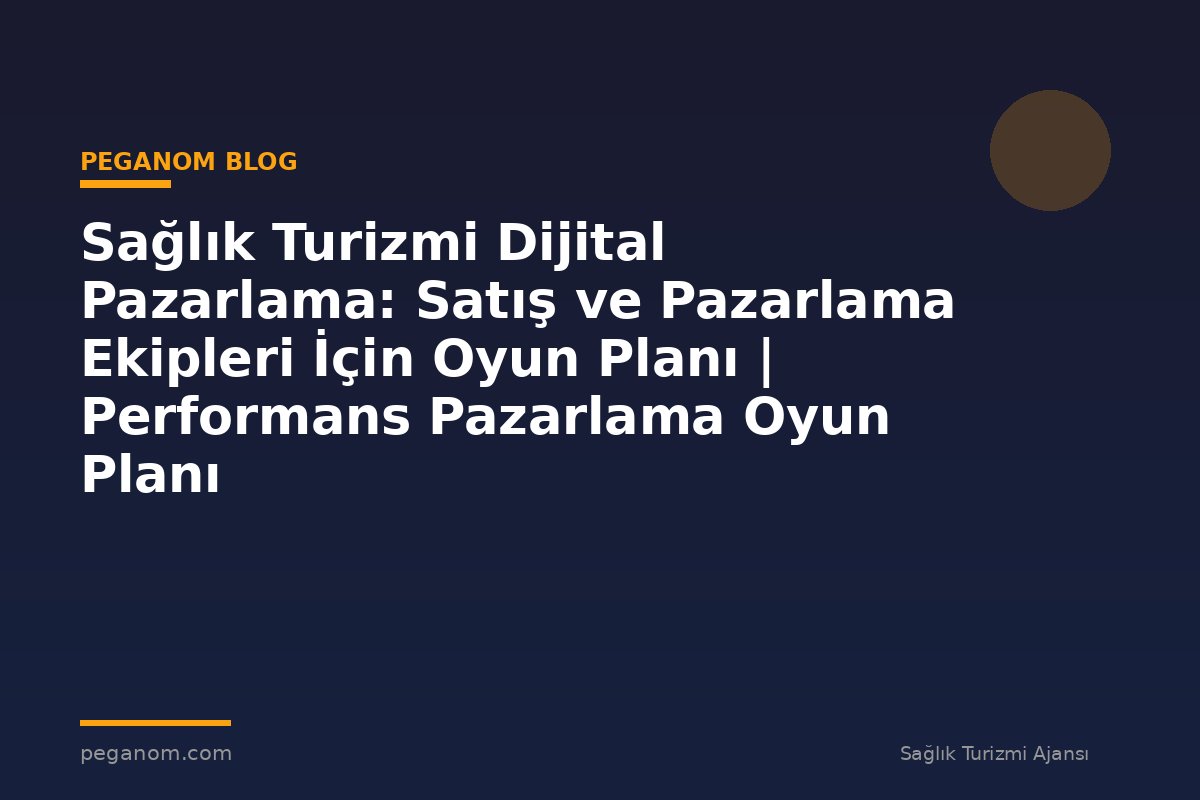 Sağlık Turizmi Dijital Pazarlama: Satış ve Pazarlama Ekipleri İçin Oyun Planı | Performans Pazarlama Oyun Planı