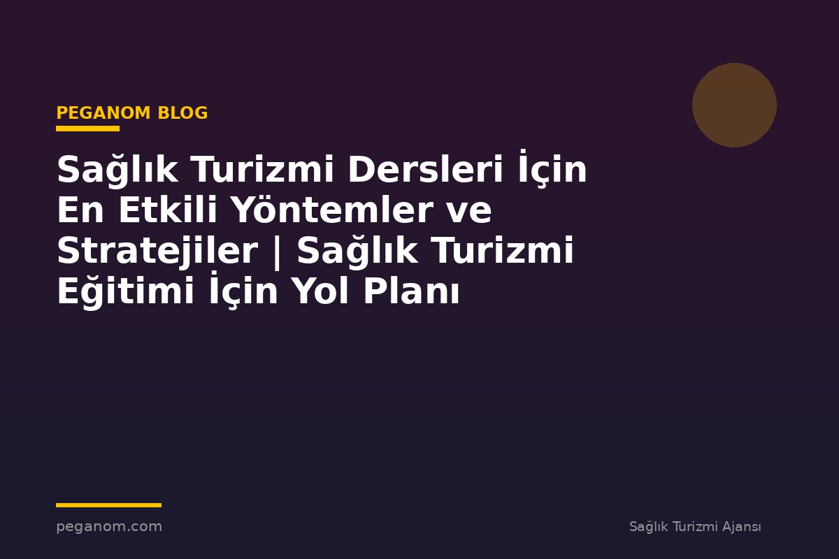 Sağlık Turizmi Dersleri İçin En Etkili Yöntemler ve Stratejiler | Sağlık Turizmi Eğitimi İçin Yol Planı