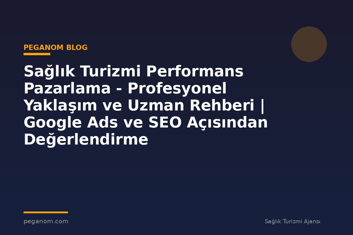 Sağlık Turizmi Performans Pazarlama - Profesyonel Yaklaşım ve Uzman Rehberi | Google Ads ve SEO Açısından Değerlendirme