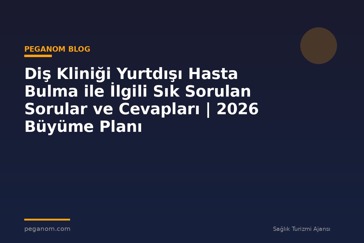 Diş Kliniği Yurtdışı Hasta Bulma ile İlgili Sık Sorulan Sorular ve Cevapları | 2026 Büyüme Planı