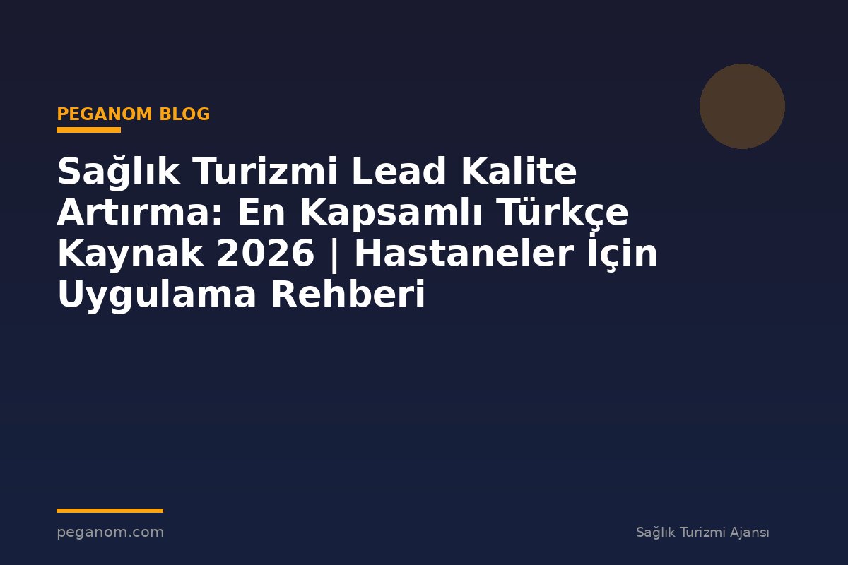Sağlık Turizmi Lead Kalite Artırma: En Kapsamlı Türkçe Kaynak 2026 | Hastaneler İçin Uygulama Rehberi