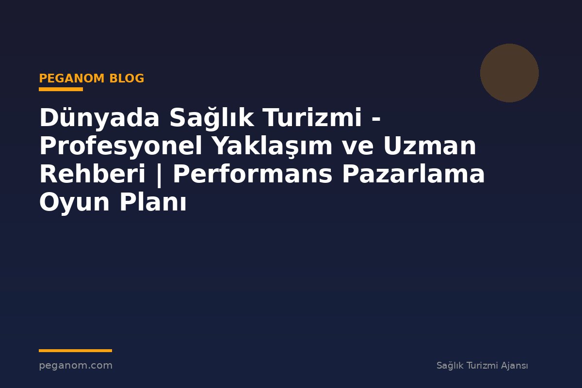 Dünyada Sağlık Turizmi - Profesyonel Yaklaşım ve Uzman Rehberi | Performans Pazarlama Oyun Planı