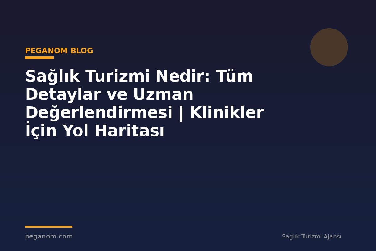 Sağlık Turizmi Nedir: Tüm Detaylar ve Uzman Değerlendirmesi | Klinikler İçin Yol Haritası