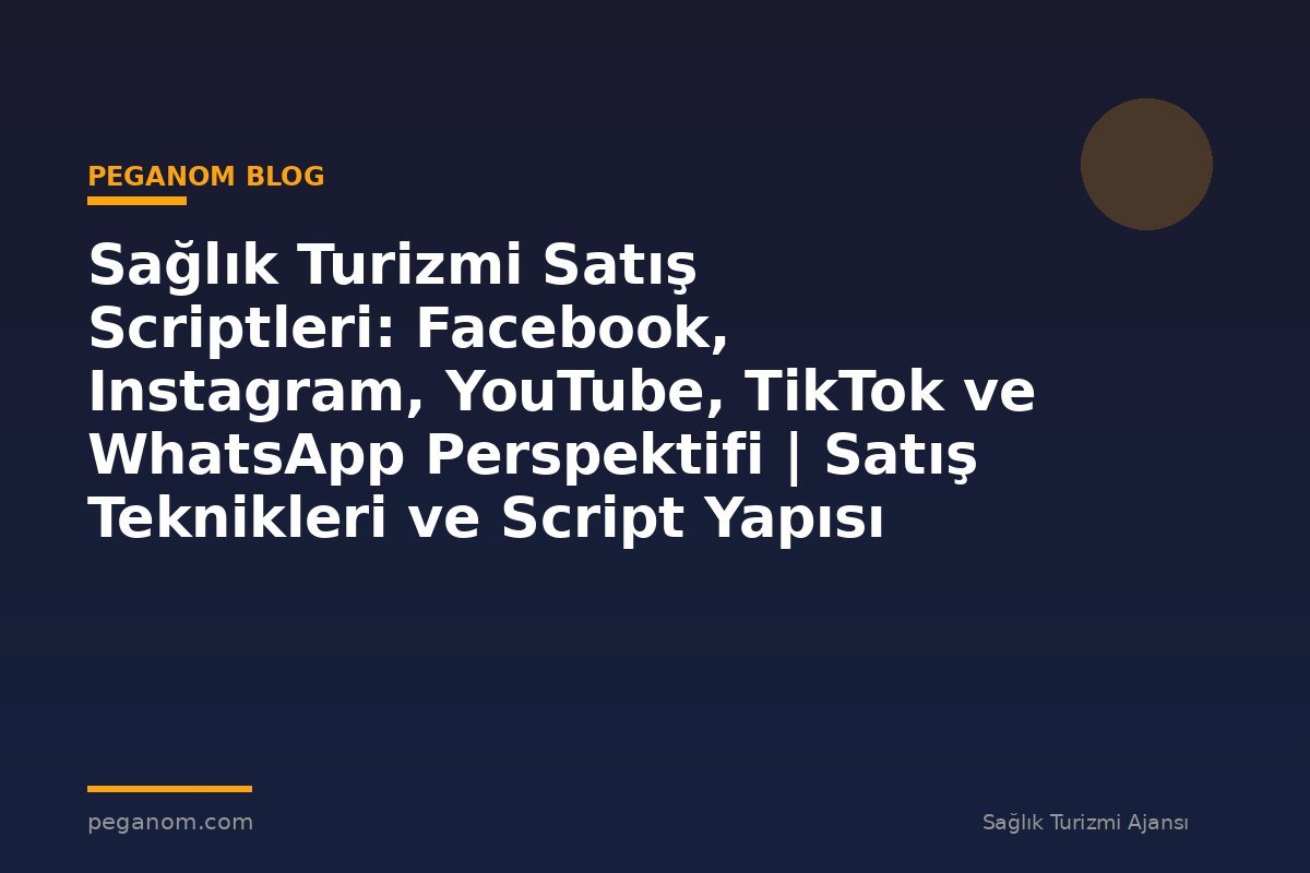 Sağlık Turizmi Satış Scriptleri: Facebook, Instagram, YouTube, TikTok ve WhatsApp Perspektifi | Satış Teknikleri ve Script Yapısı