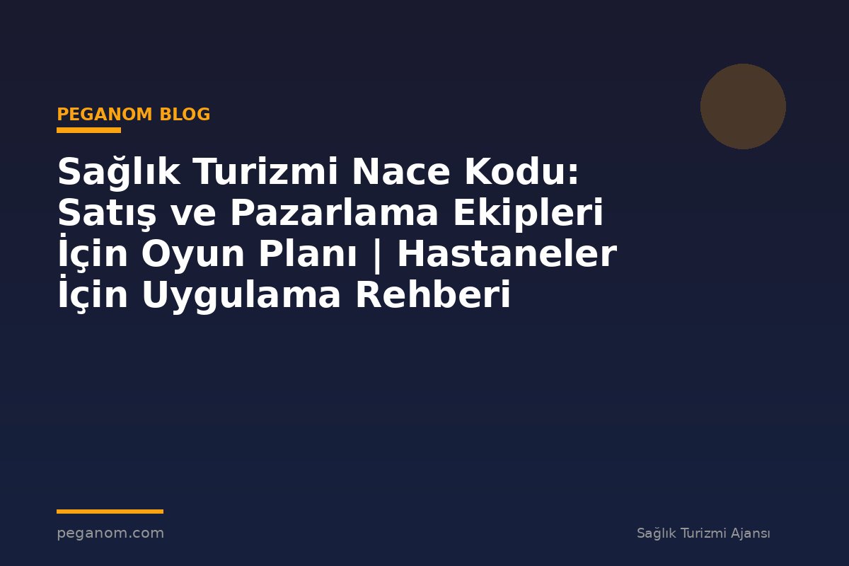 Sağlık Turizmi Nace Kodu: Satış ve Pazarlama Ekipleri İçin Oyun Planı | Hastaneler İçin Uygulama Rehberi