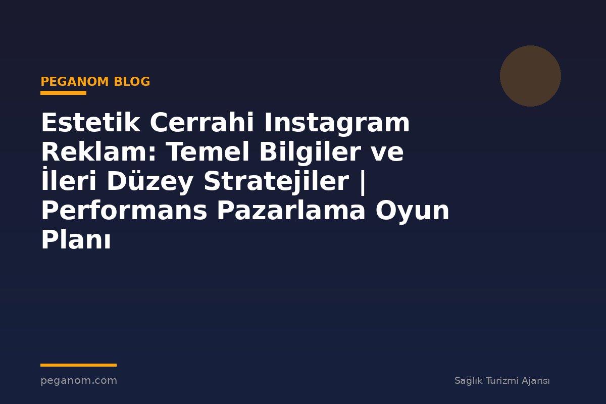 Estetik Cerrahi Instagram Reklam: Temel Bilgiler ve İleri Düzey Stratejiler | Performans Pazarlama Oyun Planı