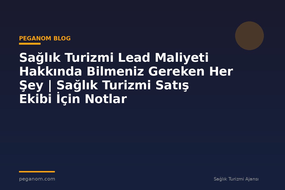Sağlık Turizmi Lead Maliyeti Hakkında Bilmeniz Gereken Her Şey | Sağlık Turizmi Satış Ekibi İçin Notlar