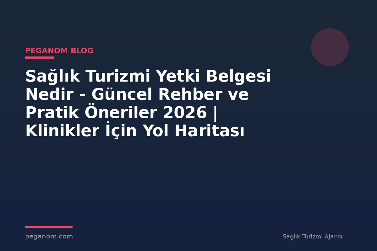 Sağlık Turizmi Yetki Belgesi Nedir - Güncel Rehber ve Pratik Öneriler 2026 | Klinikler İçin Yol Haritası