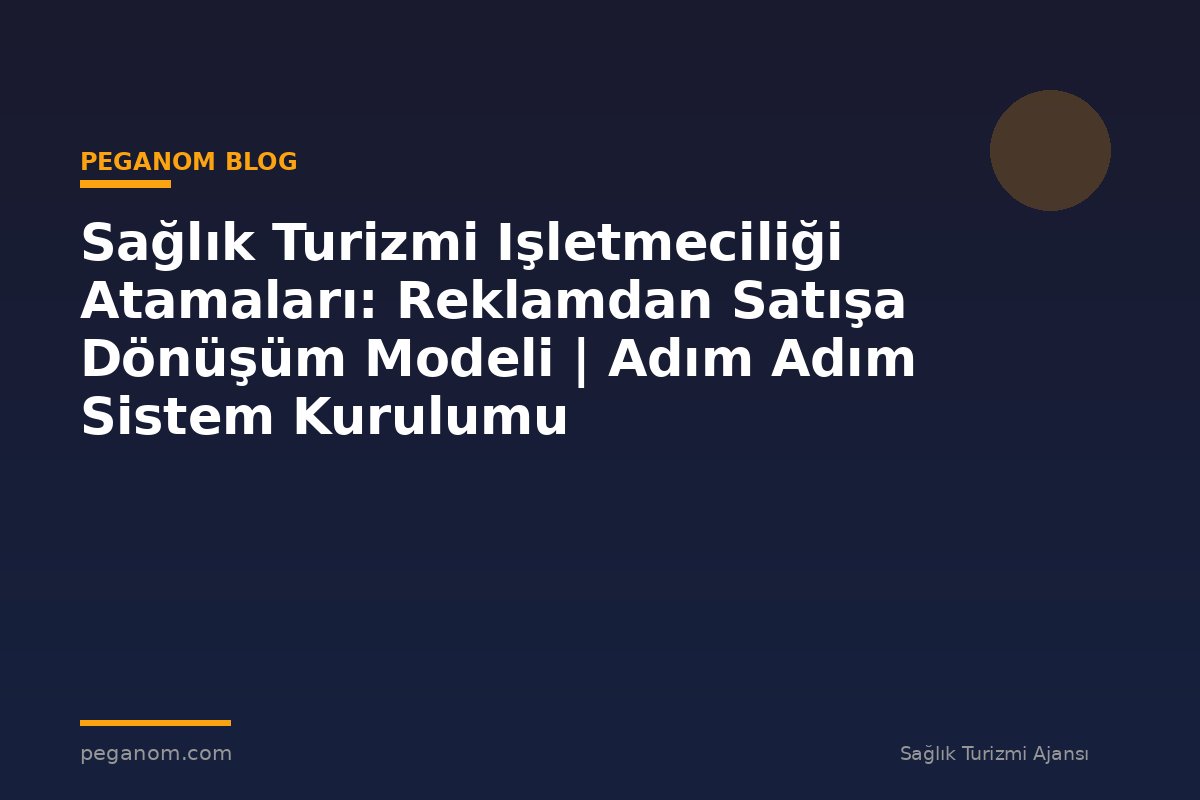 Sağlık Turizmi Işletmeciliği Atamaları: Reklamdan Satışa Dönüşüm Modeli | Adım Adım Sistem Kurulumu