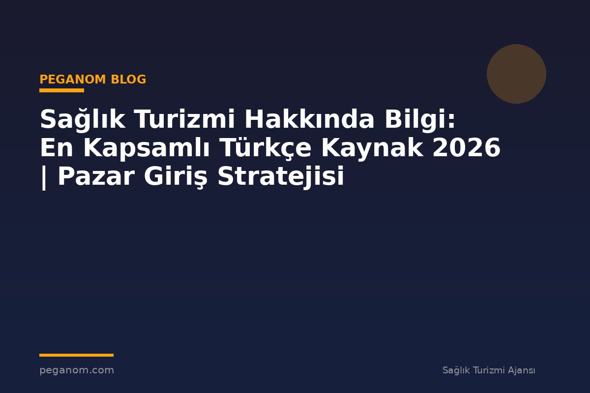 Sağlık Turizmi Hakkında Bilgi: En Kapsamlı Türkçe Kaynak 2026 | Pazar Giriş Stratejisi