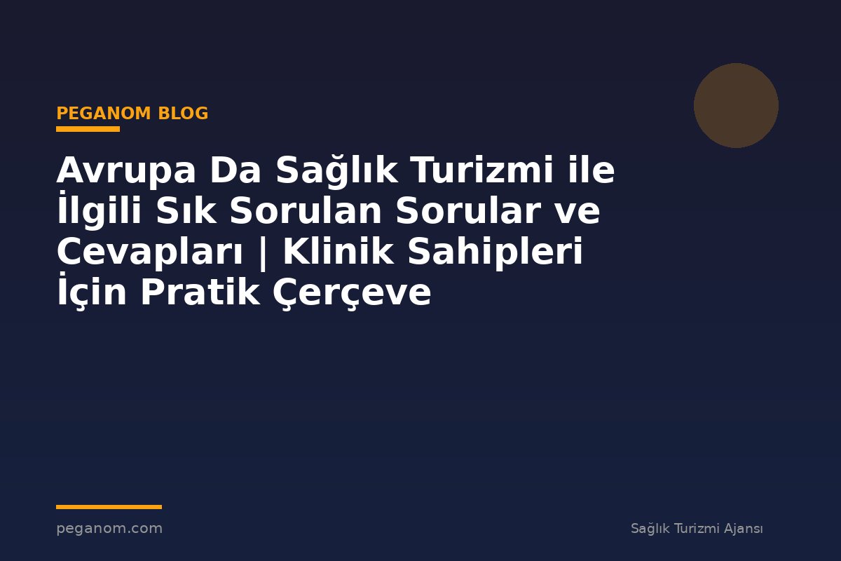 Avrupa Da Sağlık Turizmi ile İlgili Sık Sorulan Sorular ve Cevapları | Klinik Sahipleri İçin Pratik Çerçeve