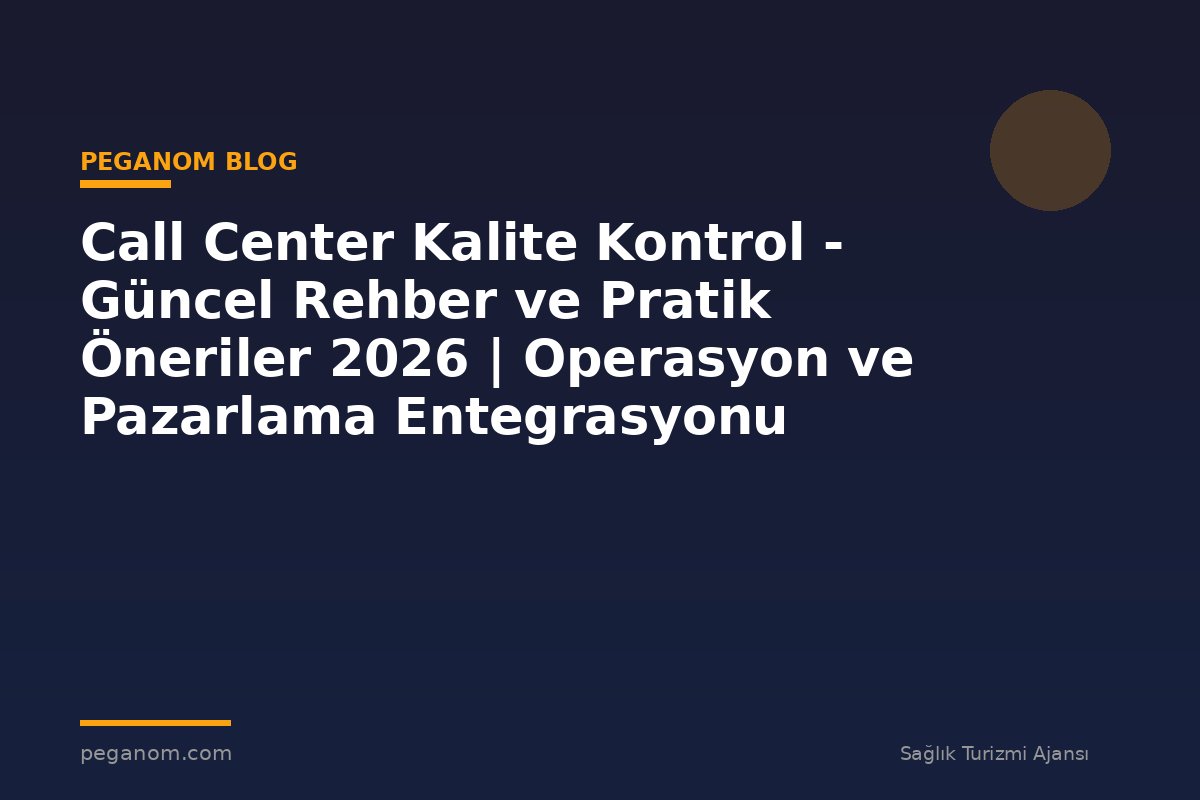 Call Center Kalite Kontrol - Güncel Rehber ve Pratik Öneriler 2026 | Operasyon ve Pazarlama Entegrasyonu
