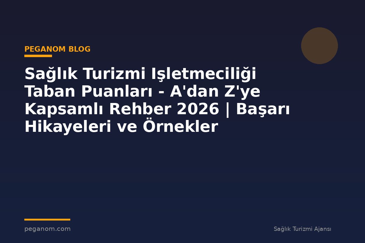 Sağlık Turizmi Işletmeciliği Taban Puanları - A'dan Z'ye Kapsamlı Rehber 2026 | Başarı Hikayeleri ve Örnekler