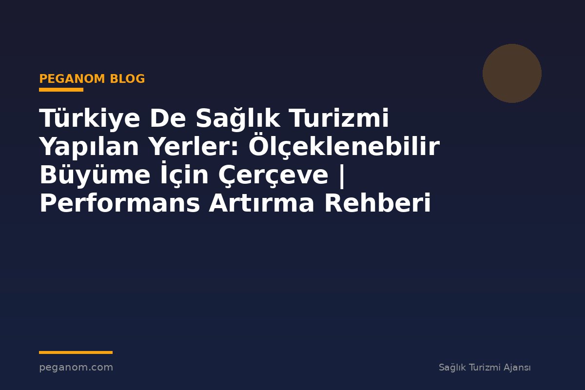 Türkiye De Sağlık Turizmi Yapılan Yerler: Ölçeklenebilir Büyüme İçin Çerçeve | Performans Artırma Rehberi