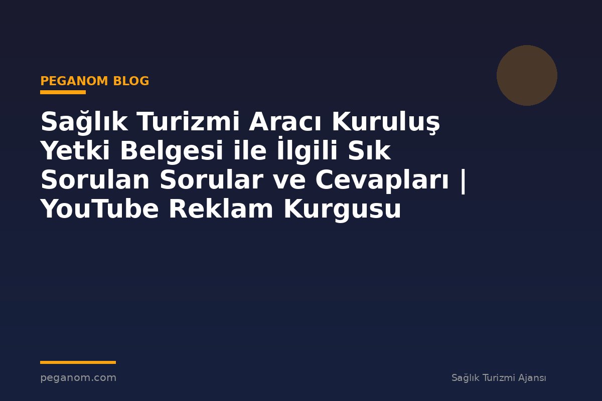 Sağlık Turizmi Aracı Kuruluş Yetki Belgesi ile İlgili Sık Sorulan Sorular ve Cevapları | YouTube Reklam Kurgusu