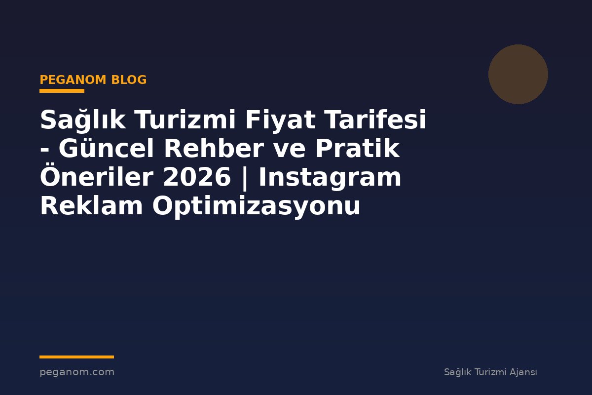 Sağlık Turizmi Fiyat Tarifesi - Güncel Rehber ve Pratik Öneriler 2026 | Instagram Reklam Optimizasyonu
