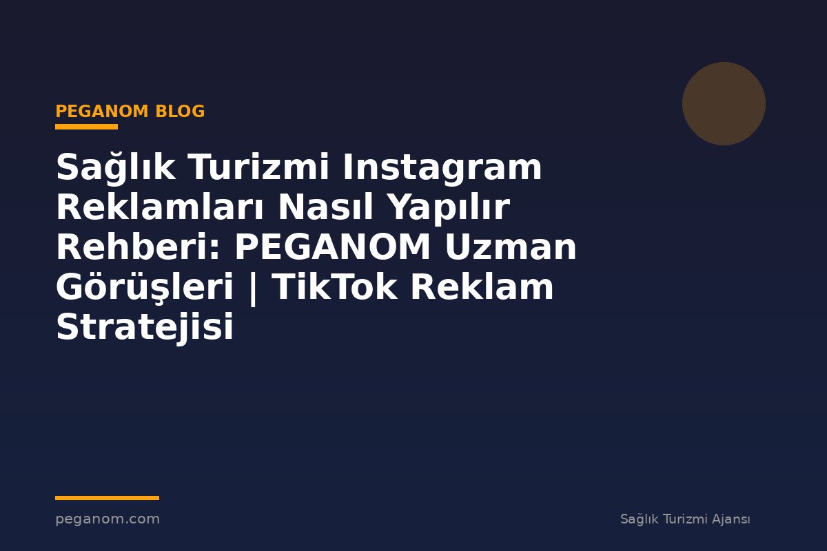 Sağlık Turizmi Instagram Reklamları Nasıl Yapılır Rehberi: PEGANOM Uzman Görüşleri | TikTok Reklam Stratejisi