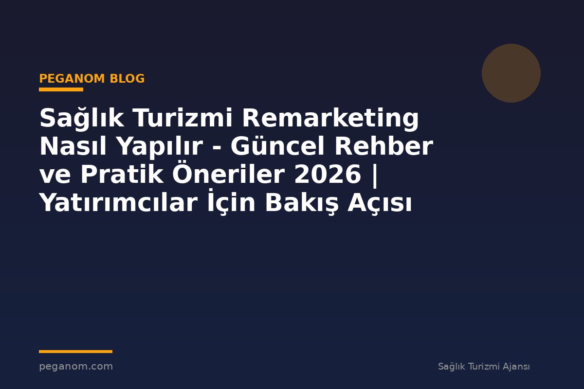 Sağlık Turizmi Remarketing Nasıl Yapılır - Güncel Rehber ve Pratik Öneriler 2026 | Yatırımcılar İçin Bakış Açısı