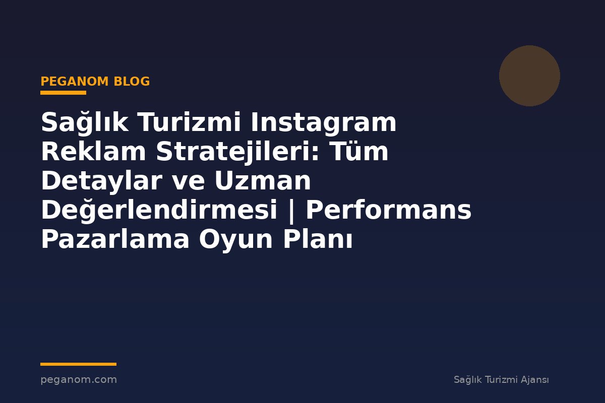 Sağlık Turizmi Instagram Reklam Stratejileri: Tüm Detaylar ve Uzman Değerlendirmesi | Performans Pazarlama Oyun Planı