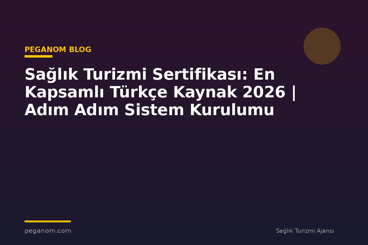Sağlık Turizmi Sertifikası: En Kapsamlı Türkçe Kaynak 2026 | Adım Adım Sistem Kurulumu