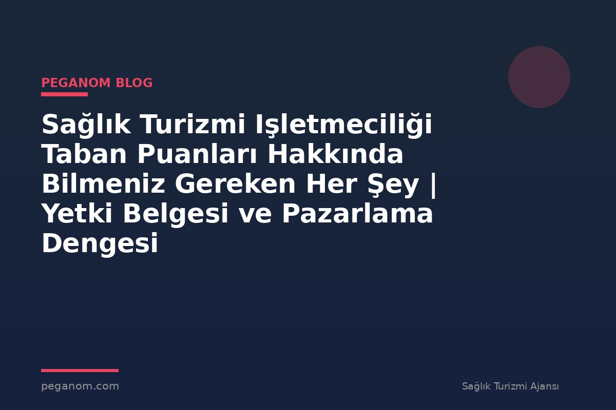 Sağlık Turizmi Işletmeciliği Taban Puanları Hakkında Bilmeniz Gereken Her Şey | Yetki Belgesi ve Pazarlama Dengesi