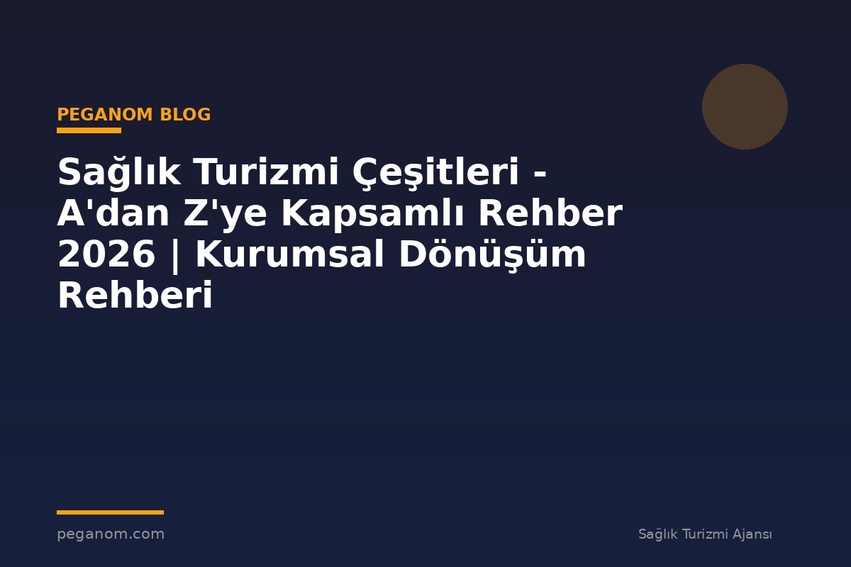 Sağlık Turizmi Çeşitleri - A'dan Z'ye Kapsamlı Rehber 2026 | Kurumsal Dönüşüm Rehberi